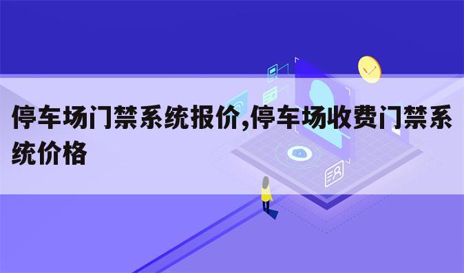 停车场门禁系统报价,停车场收费门禁系统价格