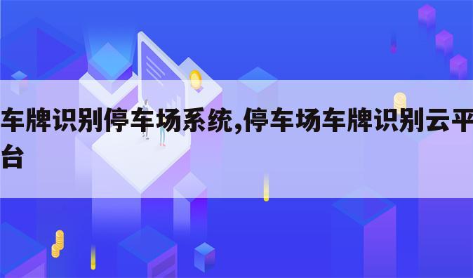 车牌识别停车场系统,停车场车牌识别云平台