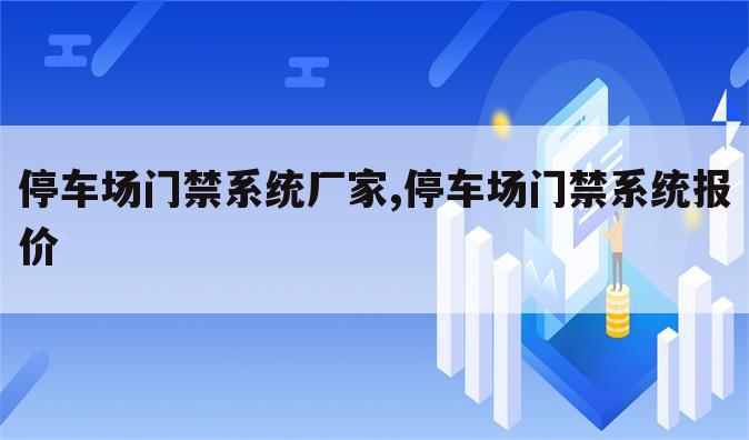 停车场门禁系统厂家,停车场门禁系统报价