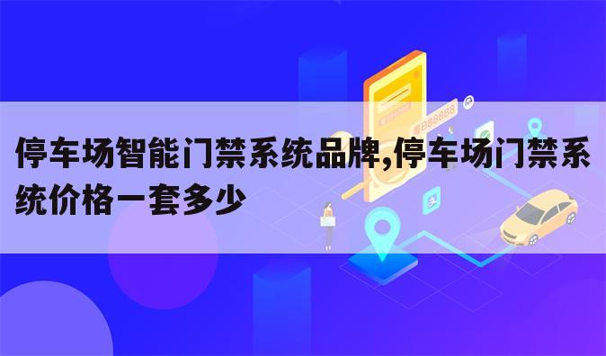 停车场智能门禁系统品牌,停车场门禁系统价格一套多少
