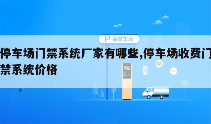 停车场门禁系统厂家有哪些,停车场收费门禁系统价格