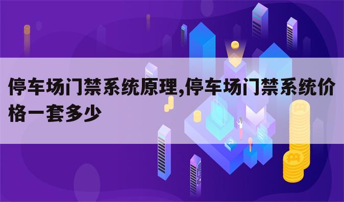 停车场门禁系统原理,停车场门禁系统价格一套多少