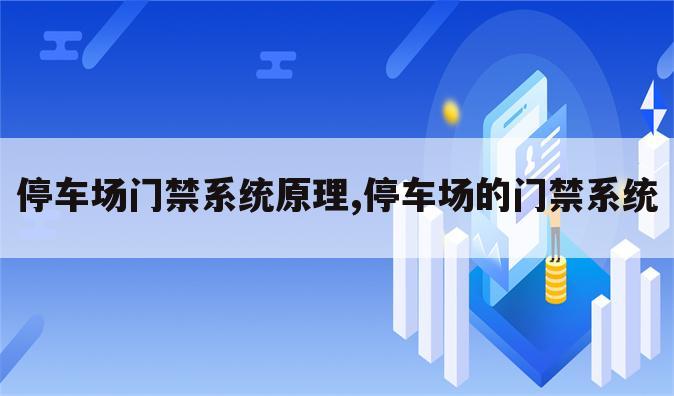 停车场门禁系统原理,停车场的门禁系统