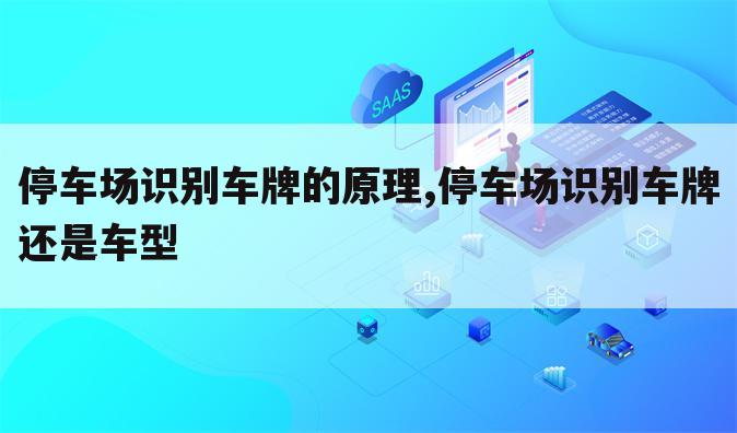 停车场识别车牌的原理,停车场识别车牌还是车型