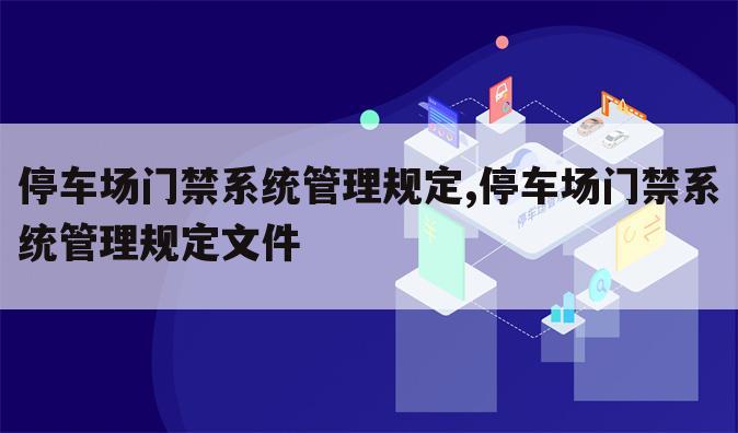 停车场门禁系统管理规定,停车场门禁系统管理规定文件