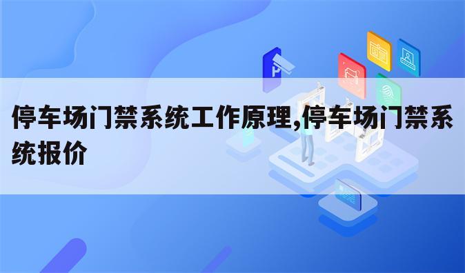 停车场门禁系统工作原理,停车场门禁系统报价