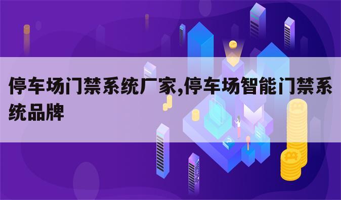 停车场门禁系统厂家,停车场智能门禁系统品牌