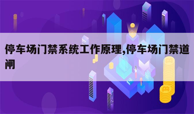 停车场门禁系统工作原理,停车场门禁道闸