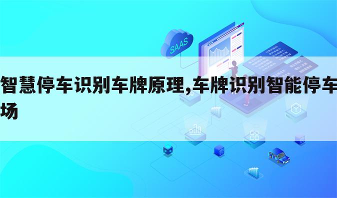 智慧停车识别车牌原理,车牌识别智能停车场