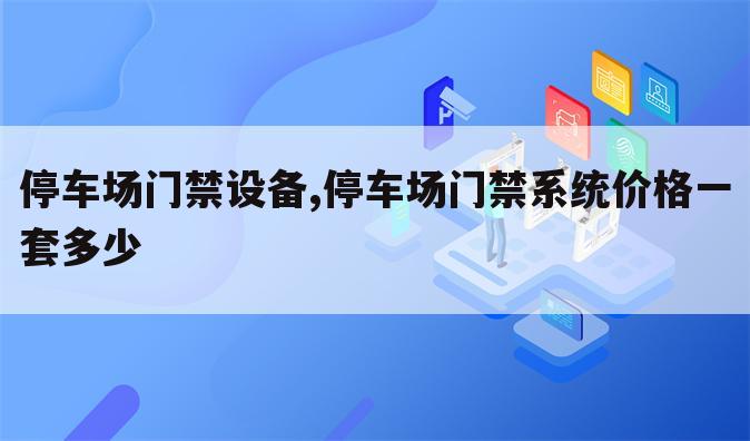 停车场门禁设备,停车场门禁系统价格一套多少