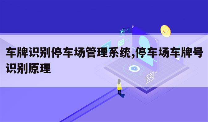 车牌识别停车场管理系统,停车场车牌号识别原理