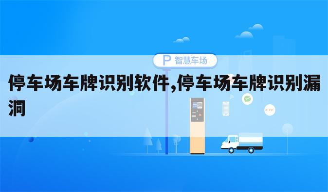 停车场车牌识别软件,停车场车牌识别漏洞