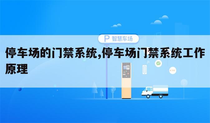停车场的门禁系统,停车场门禁系统工作原理