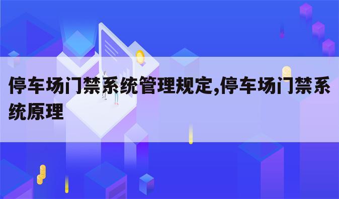 停车场门禁系统管理规定,停车场门禁系统原理