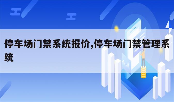 停车场门禁系统报价,停车场门禁管理系统