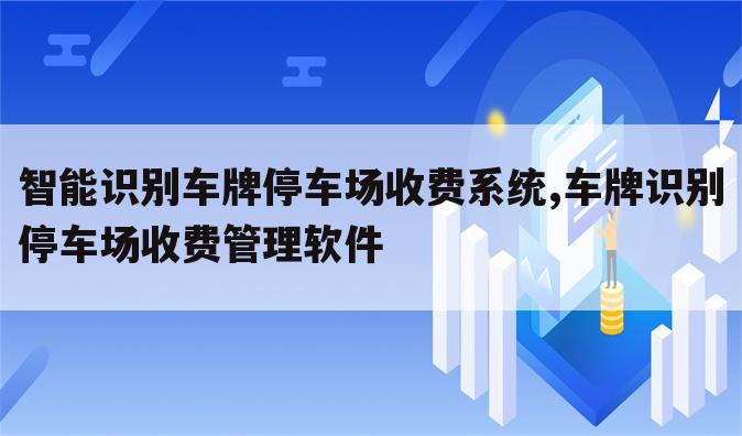 智能识别车牌停车场收费系统,车牌识别停车场收费管理软件