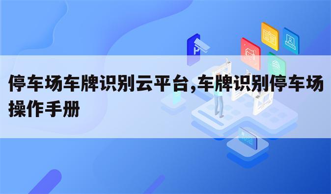 停车场车牌识别云平台,车牌识别停车场操作手册