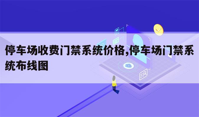 停车场收费门禁系统价格,停车场门禁系统布线图