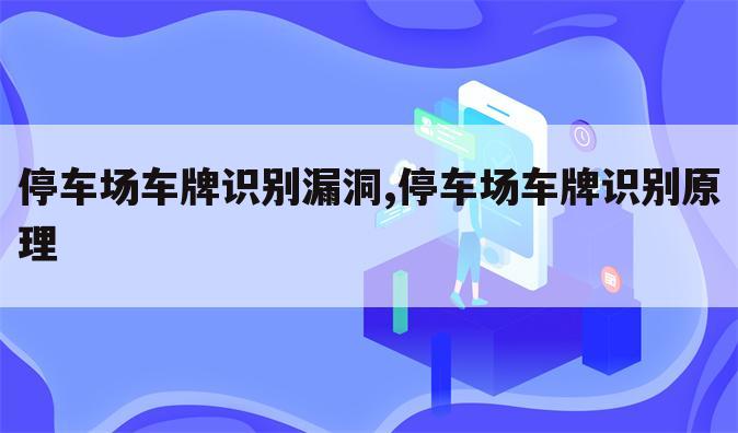 停车场车牌识别漏洞,停车场车牌识别原理