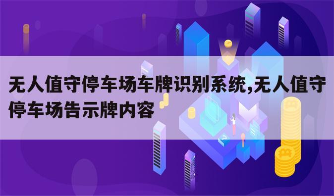 无人值守停车场车牌识别系统,无人值守停车场告示牌内容