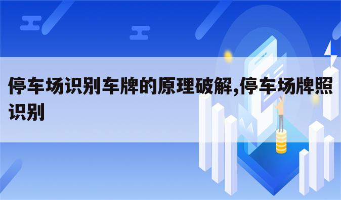 停车场识别车牌的原理破解,停车场牌照识别