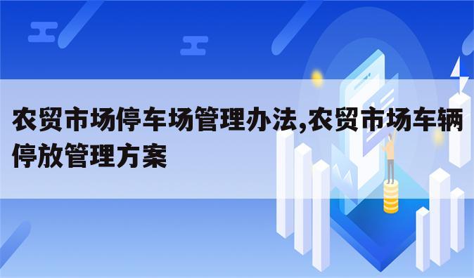 农贸市场停车场管理办法,农贸市场车辆停放管理方案