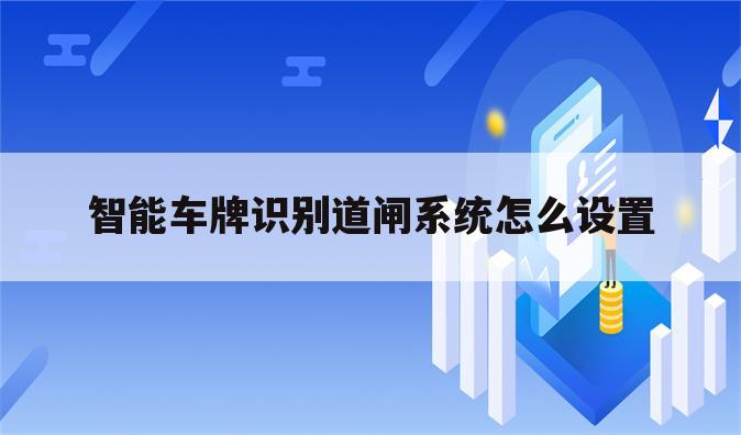 智能车牌识别道闸系统怎么设置